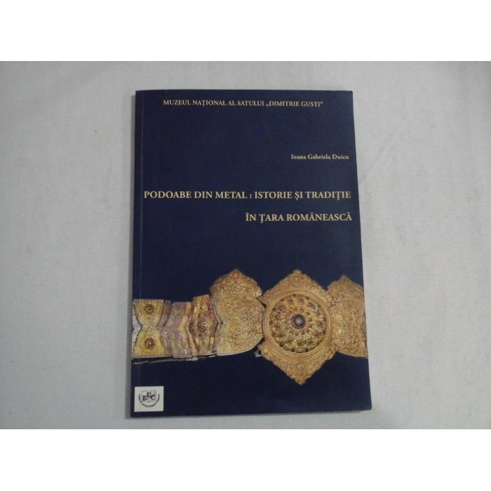 PODOABE DIN METAL: ISTORIE SI TRADITIE IN TARA ROMANEASCA - IOANA GABRIELA DUICU